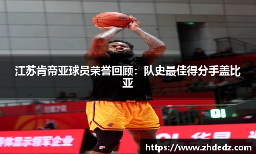 江苏肯帝亚球员荣誉回顾：队史最佳得分手盖比亚