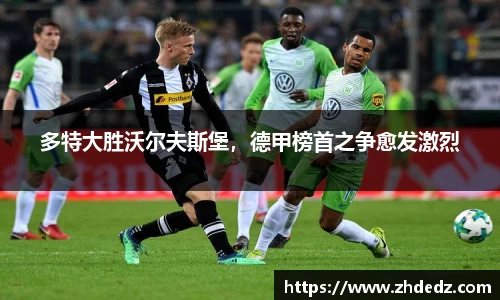 多特大胜沃尔夫斯堡，德甲榜首之争愈发激烈