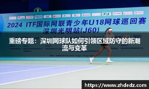 重磅专题：深圳网球队如何引领区域防守的新潮流与变革