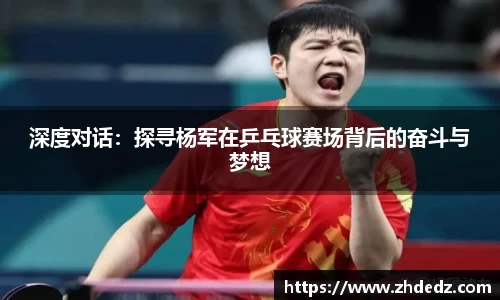 深度对话：探寻杨军在乒乓球赛场背后的奋斗与梦想