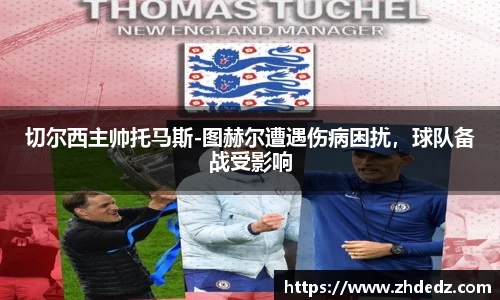 切尔西主帅托马斯-图赫尔遭遇伤病困扰，球队备战受影响