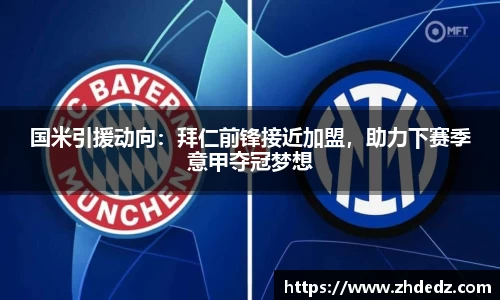 国米引援动向：拜仁前锋接近加盟，助力下赛季意甲夺冠梦想
