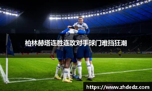 柏林赫塔连胜连攻对手球门难挡狂潮
