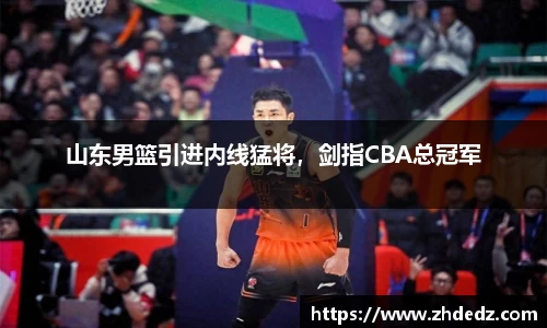 山东男篮引进内线猛将，剑指CBA总冠军