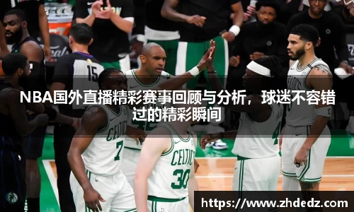NBA国外直播精彩赛事回顾与分析，球迷不容错过的精彩瞬间