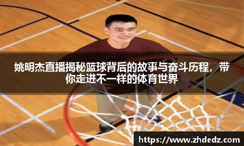 姚明杰直播揭秘篮球背后的故事与奋斗历程，带你走进不一样的体育世界