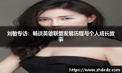 刘敏专访：畅谈英雄联盟发展历程与个人成长故事