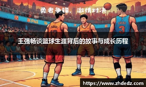 王强畅谈篮球生涯背后的故事与成长历程