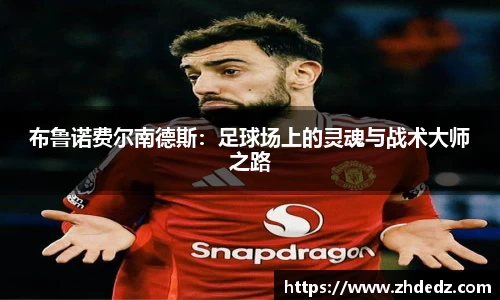 布鲁诺费尔南德斯：足球场上的灵魂与战术大师之路