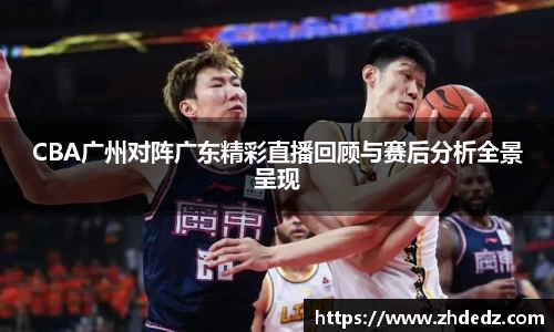 CBA广州对阵广东精彩直播回顾与赛后分析全景呈现