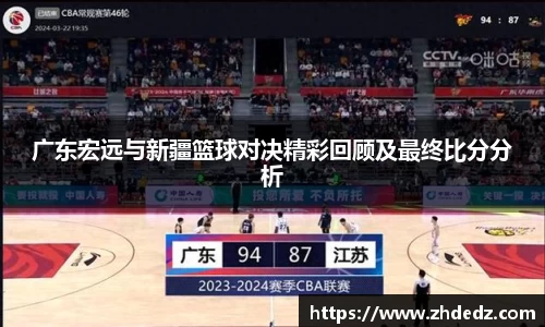广东宏远与新疆篮球对决精彩回顾及最终比分分析