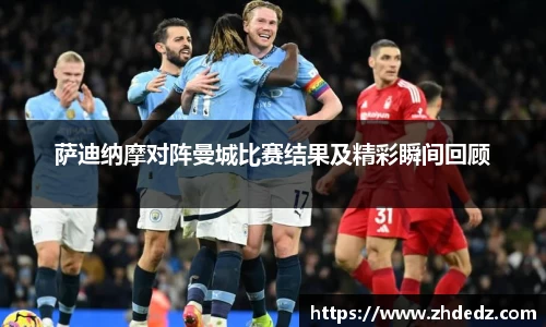 萨迪纳摩对阵曼城比赛结果及精彩瞬间回顾