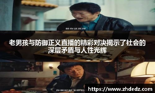 老男孩与防御正义直播的精彩对决揭示了社会的深层矛盾与人性光辉
