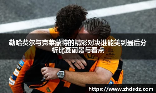 勒哈费尔与克莱蒙特的精彩对决谁能笑到最后分析比赛前景与看点