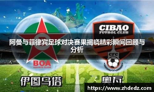 阿曼与菲律宾足球对决赛果揭晓精彩瞬间回顾与分析