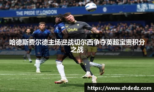 哈德斯费尔德主场迎战切尔西争夺英超宝贵积分之战