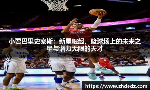 小贾巴里史密斯：新星崛起，篮球场上的未来之星与潜力无限的天才