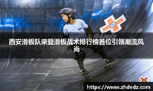 西安滑板队荣登滑板战术排行榜首位引领潮流风尚