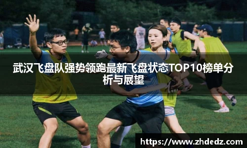 武汉飞盘队强势领跑最新飞盘状态TOP10榜单分析与展望