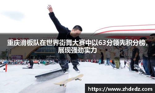 重庆滑板队在世界街舞大赛中以63分领先积分榜，展现强劲实力
