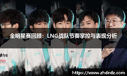 全明星赛回顾：LNG战队节奏掌控与表现分析