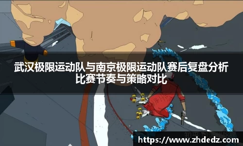 武汉极限运动队与南京极限运动队赛后复盘分析比赛节奏与策略对比