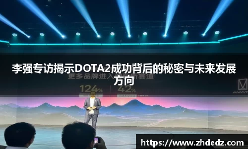 李强专访揭示DOTA2成功背后的秘密与未来发展方向