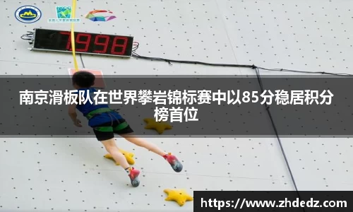 南京滑板队在世界攀岩锦标赛中以85分稳居积分榜首位