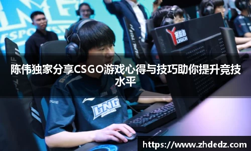 陈伟独家分享CSGO游戏心得与技巧助你提升竞技水平