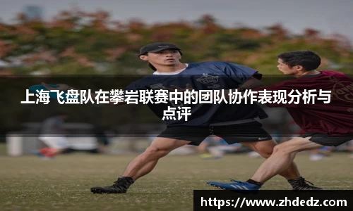 上海飞盘队在攀岩联赛中的团队协作表现分析与点评
