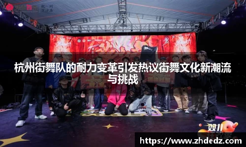 杭州街舞队的耐力变革引发热议街舞文化新潮流与挑战